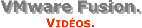 VMware Fusion.
Vidéos.