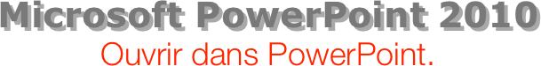 Microsoft PowerPoint 2010
Ouvrir dans PowerPoint.