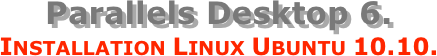 Parallels Desktop 6.
Installation Linux Ubuntu 10.10.