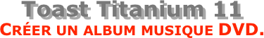 Toast Titanium 11  Créer un album musique DVD.