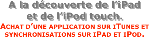 A la découverte de l’iPad  et de l’iPod touch.
Achat d’une application sur iTunes et synchronisations sur iPad et iPod.