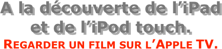 A la découverte de l’iPad  et de l’iPod touch.
Regarder un film sur l’Apple TV.