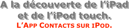 A la découverte de l’iPad  et de l’iPod touch.
L’App Contacts sur iPod.