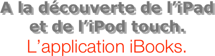 A la découverte de l’iPad  et de l’iPod touch.
L’application iBooks.