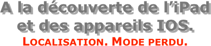 A la découverte de l’iPad  et des appareils IOS.
Localisation. Mode perdu.