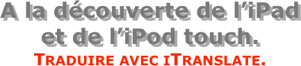 A la découverte de l’iPad  et de l’iPod touch.
Traduire avec iTranslate.