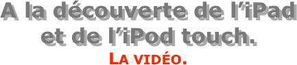 A la découverte de l’iPad  et de l’iPod touch.
La vidéo.