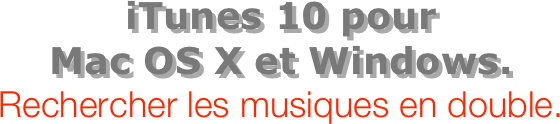 iTunes 10 pour  Mac OS X et Windows.
Rechercher les musiques en double.