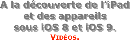 A la découverte de l’iPad  et des appareils  sous iOS 8 et iOS 9.
Vidéos.