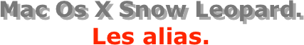 Mac Os X Snow Leopard.
Les alias.