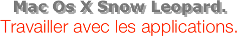 Mac Os X Snow Leopard.
Travailler avec les applications.