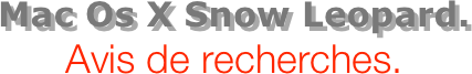 Mac Os X Snow Leopard.
Avis de recherches.