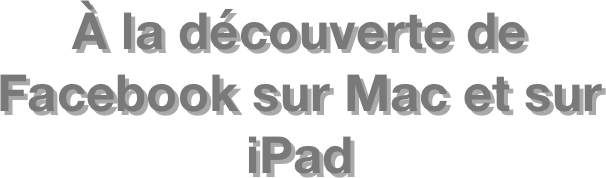 À la découverte de  Facebook sur Mac et sur iPad