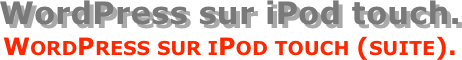 WordPress sur iPod touch.
WordPress sur iPod touch (suite).