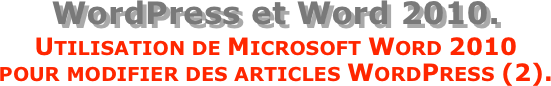 WordPress et Word 2010.
Utilisation de Microsoft Word 2010  pour modifier des articles WordPress (2).