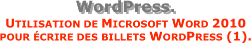 WordPress.
Utilisation de Microsoft Word 2010  pour écrire des billets WordPress (1).
