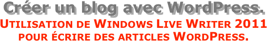 Créer un blog avec WordPress.
Utilisation de Windows Live Writer 2011 pour écrire des articles WordPress.