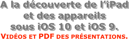 A la découverte de l’iPad  et des appareils  sous iOS 10 et iOS 9.
Vidéos et PDF des présentations.