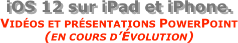 iOS 12 sur iPad et iPhone.
Vidéos et présentations PowerPoint  (en cours d’Évolution)