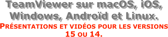 TeamViewer sur macOS, iOS, Windows, Androïd et Linux.
Présentations et vidéos pour les versions   15 ou 14.